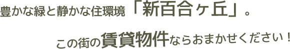 豊かな緑と静かな住環境「新百合ヶ丘」。この街の賃貸物件ならおまかせください！